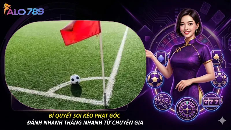 Bí quyết soi kèo phạt góc đánh nhanh thắng nhanh từ chuyên gia