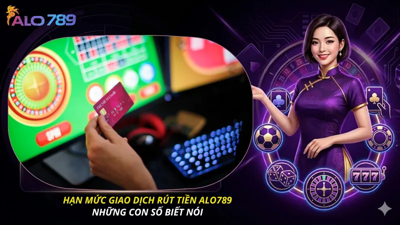 Hạn mức giao dịch rút tiền ALO789 - Những con số biết nói