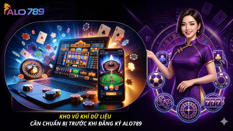 Kho vũ khí dữ liệu cần chuẩn bị trước khi đăng ký ALO789