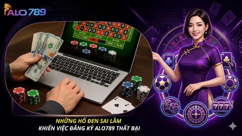 Những hố đen sai lầm khiến việc đăng ký ALO789 thất bại