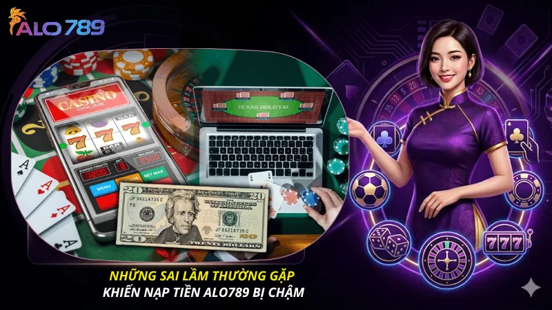 Những sai lầm thường gặp khiến nạp tiền ALO789 bị chậm